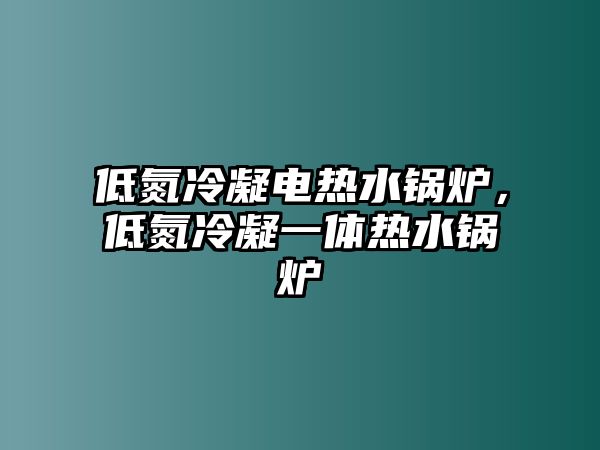 低氮冷凝電熱水鍋爐，低氮冷凝一體熱水鍋爐