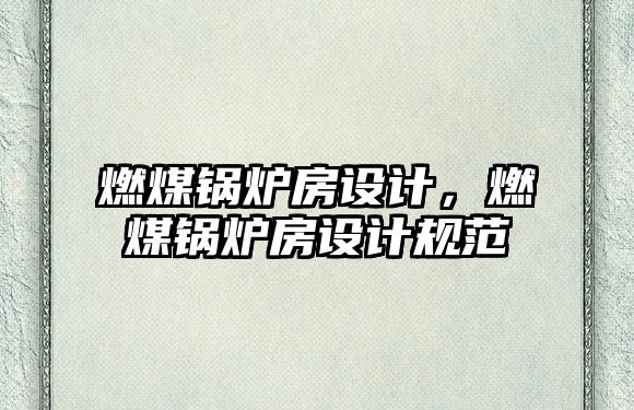 燃煤鍋爐房設計，燃煤鍋爐房設計規范