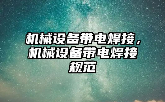 機械設備帶電焊接，機械設備帶電焊接規范