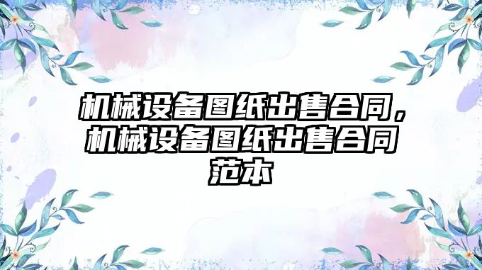 機械設備圖紙出售合同，機械設備圖紙出售合同范本