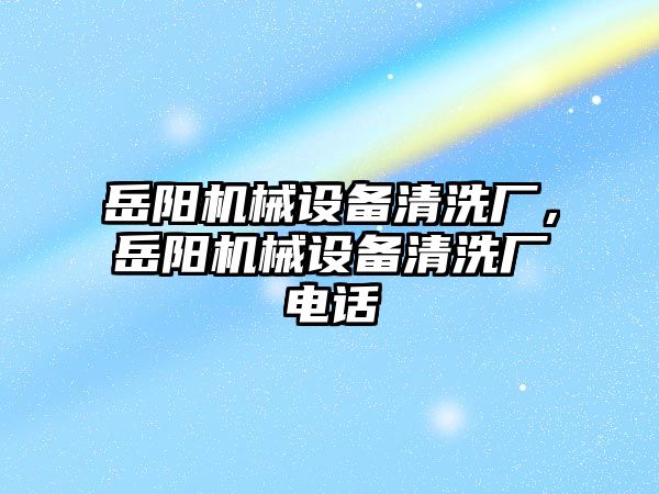 岳陽機械設(shè)備清洗廠，岳陽機械設(shè)備清洗廠電話