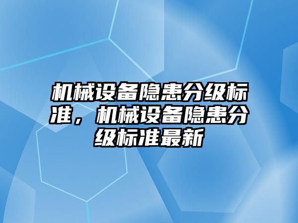 機械設(shè)備隱患分級標準，機械設(shè)備隱患分級標準最新