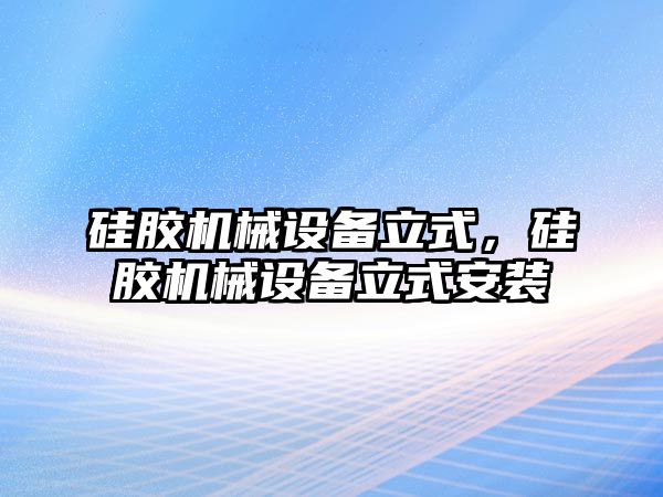 硅膠機械設備立式，硅膠機械設備立式安裝