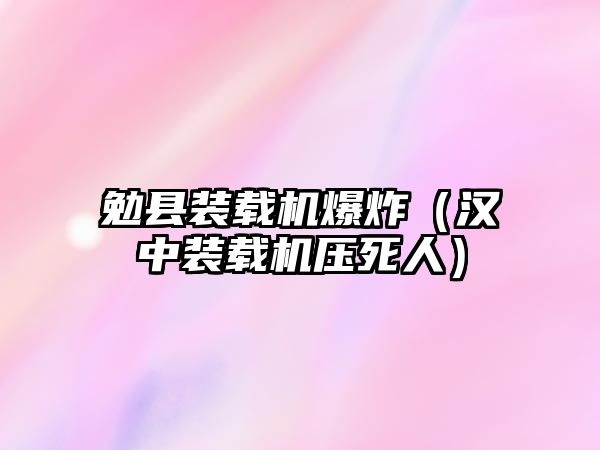 勉縣裝載機爆炸（漢中裝載機壓死人）