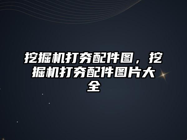 挖掘機打夯配件圖，挖掘機打夯配件圖片大全