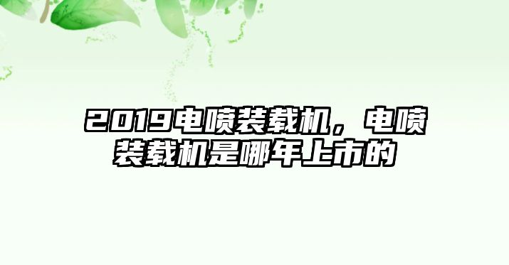 2019電噴裝載機(jī)，電噴裝載機(jī)是哪年上市的