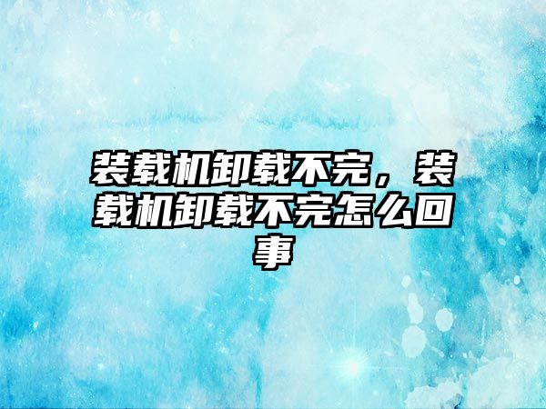 裝載機卸載不完，裝載機卸載不完怎么回事