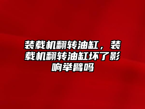 裝載機翻轉油缸，裝載機翻轉油缸壞了影響舉臂嗎