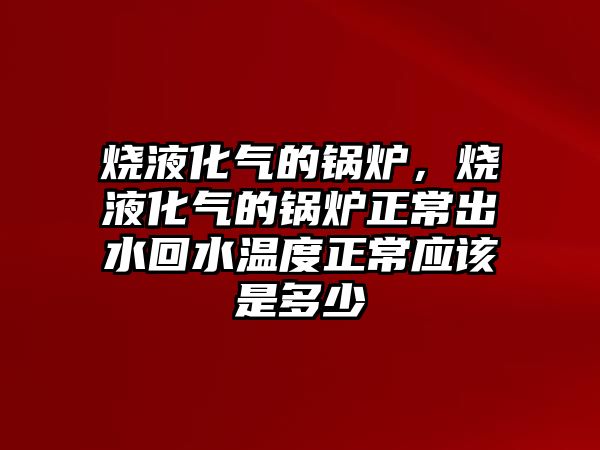 燒液化氣的鍋爐，燒液化氣的鍋爐正常出水回水溫度正常應該是多少