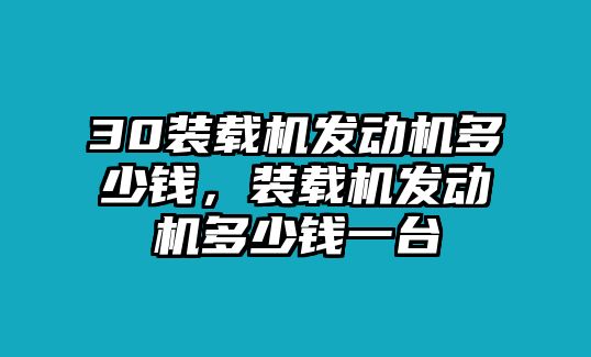 30裝載機發動機多少錢，裝載機發動機多少錢一臺