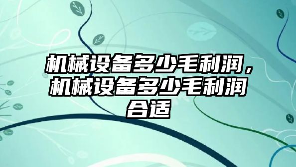 機械設(shè)備多少毛利潤，機械設(shè)備多少毛利潤合適