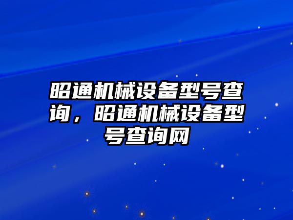 昭通機械設備型號查詢，昭通機械設備型號查詢網