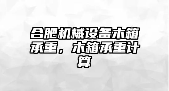 合肥機械設備木箱承重，木箱承重計算