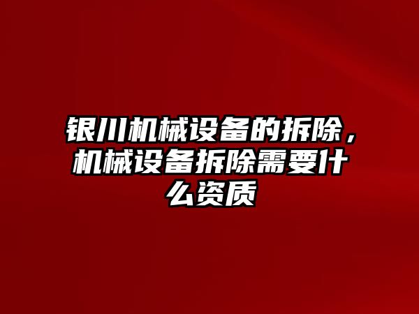 銀川機(jī)械設(shè)備的拆除，機(jī)械設(shè)備拆除需要什么資質(zhì)