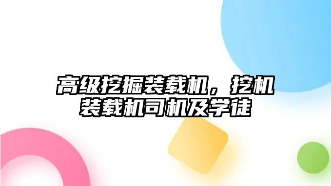 高級(jí)挖掘裝載機(jī)，挖機(jī)裝載機(jī)司機(jī)及學(xué)徒