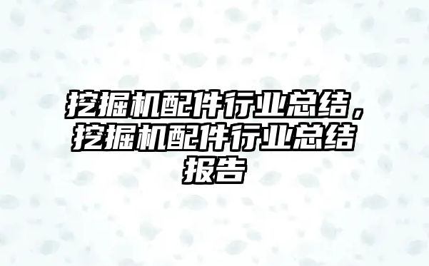 挖掘機配件行業總結，挖掘機配件行業總結報告