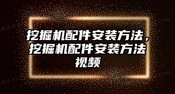 挖掘機配件安裝方法，挖掘機配件安裝方法視頻