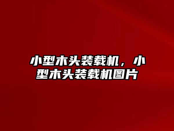 小型木頭裝載機，小型木頭裝載機圖片