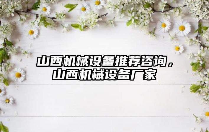 山西機械設備推薦咨詢，山西機械設備廠家