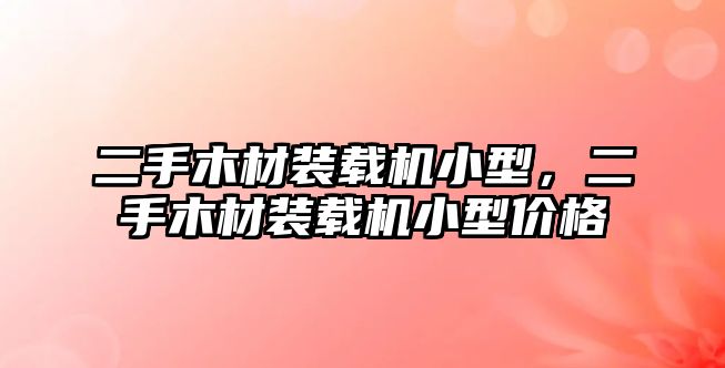 二手木材裝載機小型，二手木材裝載機小型價格