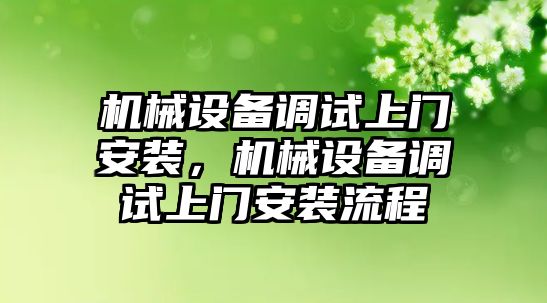 機械設(shè)備調(diào)試上門安裝，機械設(shè)備調(diào)試上門安裝流程