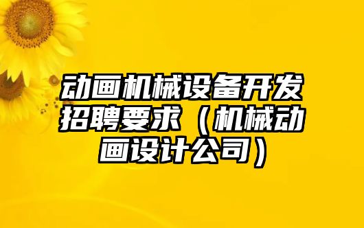 動畫機(jī)械設(shè)備開發(fā)招聘要求（機(jī)械動畫設(shè)計公司）