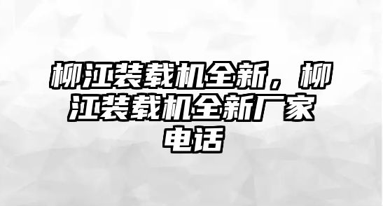 柳江裝載機(jī)全新，柳江裝載機(jī)全新廠家電話