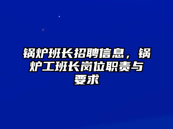 鍋爐班長招聘信息，鍋爐工班長崗位職責(zé)與要求