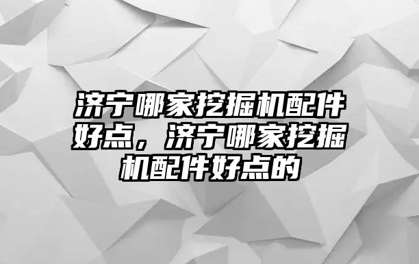 濟寧哪家挖掘機配件好點，濟寧哪家挖掘機配件好點的