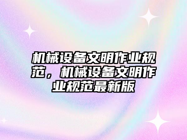 機械設備文明作業(yè)規(guī)范，機械設備文明作業(yè)規(guī)范最新版