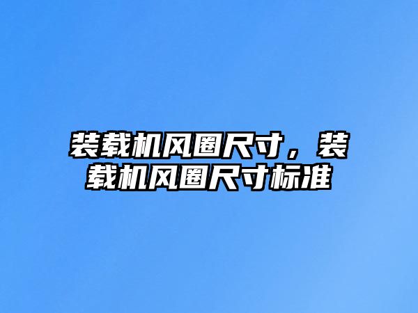 裝載機風圈尺寸，裝載機風圈尺寸標準