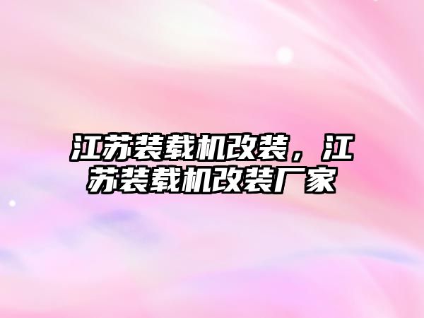 江蘇裝載機改裝，江蘇裝載機改裝廠家