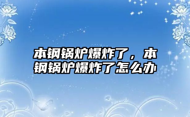 本鋼鍋爐爆炸了，本鋼鍋爐爆炸了怎么辦