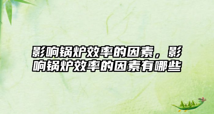 影響鍋爐效率的因素，影響鍋爐效率的因素有哪些