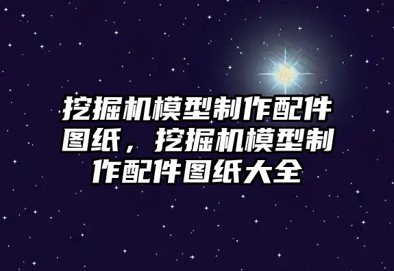 挖掘機模型制作配件圖紙，挖掘機模型制作配件圖紙大全