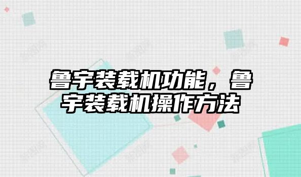 魯宇裝載機功能，魯宇裝載機操作方法