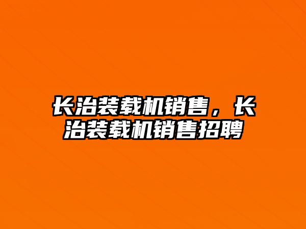 長治裝載機銷售，長治裝載機銷售招聘