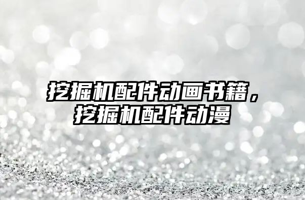 挖掘機配件動畫書籍，挖掘機配件動漫