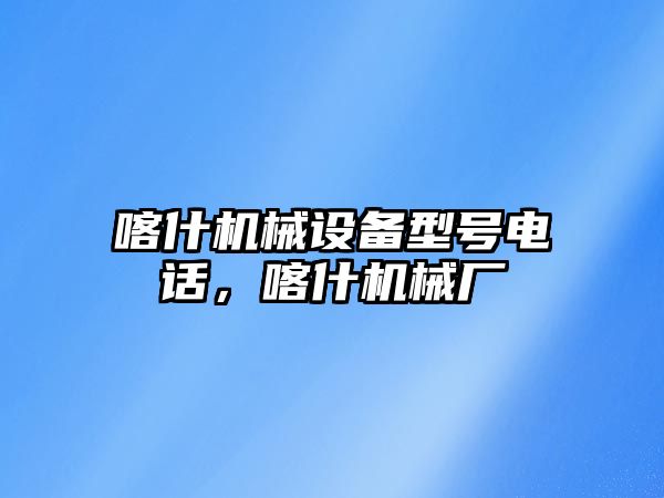 喀什機械設備型號電話，喀什機械廠