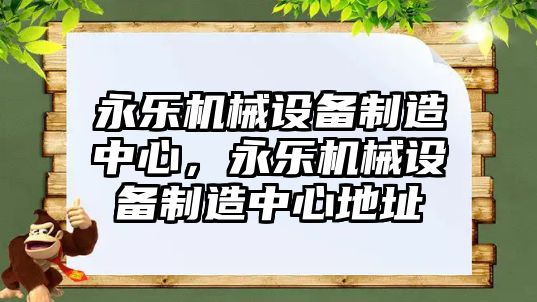 永樂機械設備制造中心，永樂機械設備制造中心地址