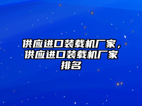 供應進口裝載機廠家，供應進口裝載機廠家排名