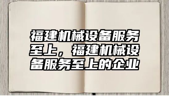 福建機械設備服務至上，福建機械設備服務至上的企業