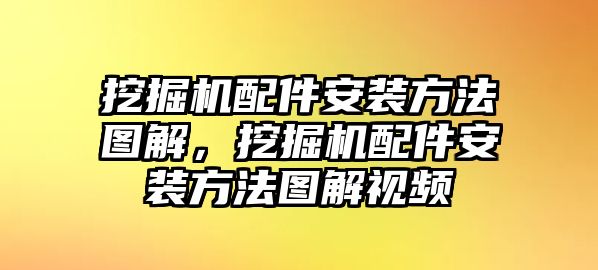 挖掘機配件安裝方法圖解，挖掘機配件安裝方法圖解視頻