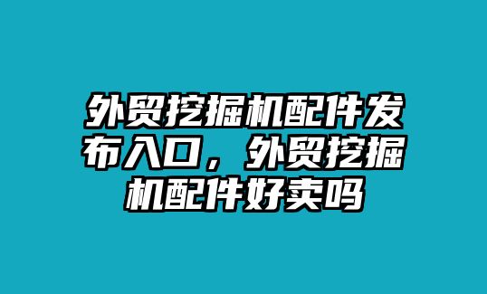 外貿挖掘機配件發布入口，外貿挖掘機配件好賣嗎