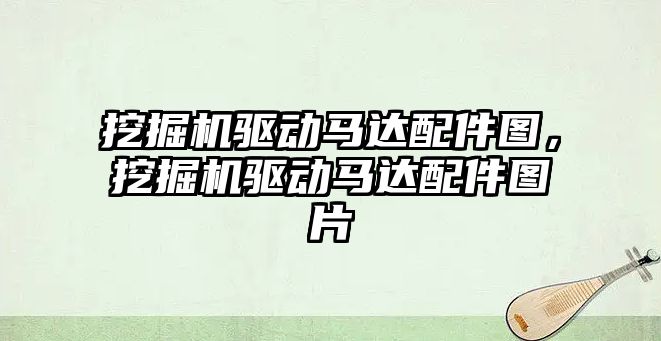 挖掘機驅動馬達配件圖，挖掘機驅動馬達配件圖片