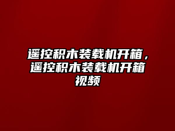 遙控積木裝載機開箱，遙控積木裝載機開箱視頻