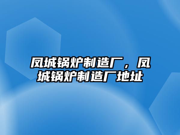 鳳城鍋爐制造廠，鳳城鍋爐制造廠地址