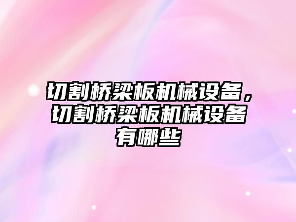 切割橋梁板機械設(shè)備，切割橋梁板機械設(shè)備有哪些