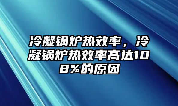 冷凝鍋爐熱效率，冷凝鍋爐熱效率高達108%的原因