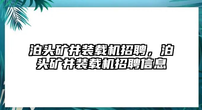 泊頭礦井裝載機招聘，泊頭礦井裝載機招聘信息